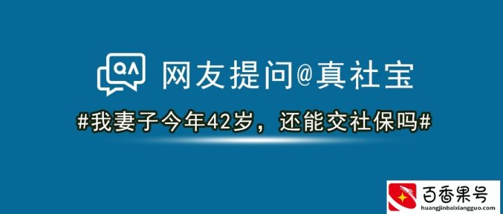 网友提问：我妻子今年42岁了，还能交社保吗？